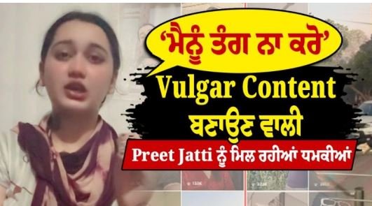 Vulgar Content ਬਣਾਉਣ ਵਾਲੀ ਪ੍ਰੀਤ ਜੱਟੀ ਨੂੰ ਮਿਲ ਰਹੀਆਂ ਧਮਕੀਆਂ, ਰੋ-ਰੋ ਮੰਗੀ ਮੁਆਫੀ ਤੇ ਕਿਹਾ